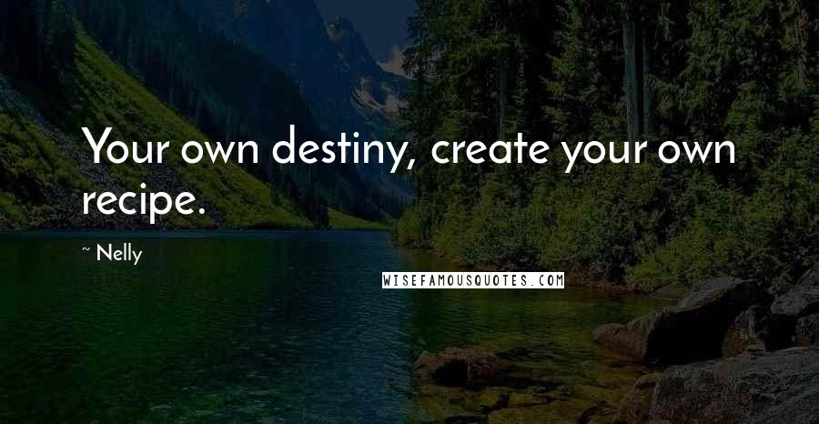 Nelly Quotes: Your own destiny, create your own recipe.