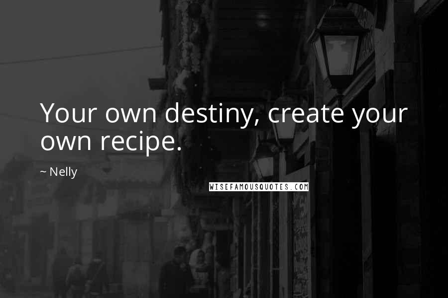 Nelly Quotes: Your own destiny, create your own recipe.