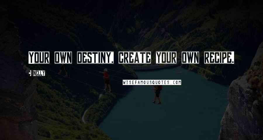 Nelly Quotes: Your own destiny, create your own recipe.