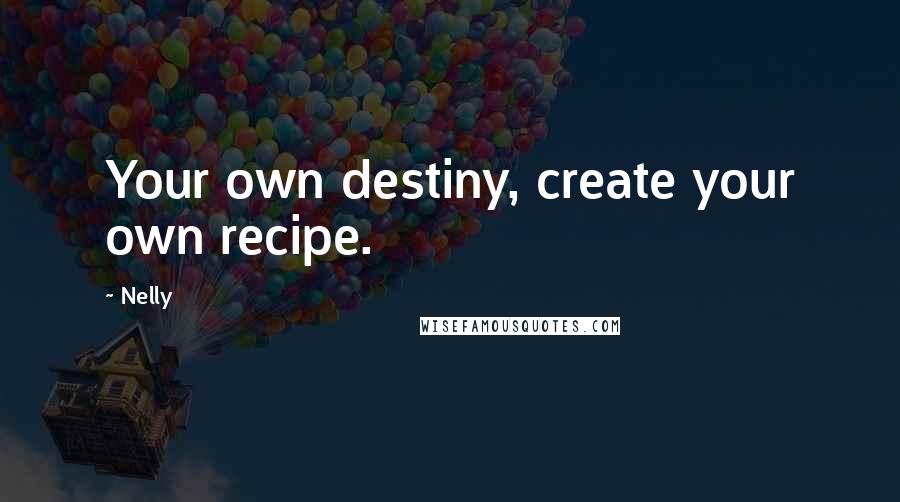 Nelly Quotes: Your own destiny, create your own recipe.