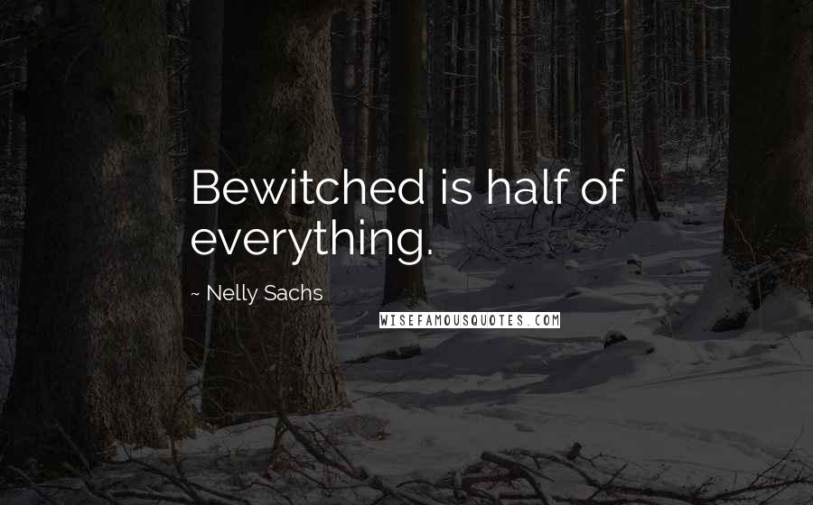 Nelly Sachs Quotes: Bewitched is half of everything.