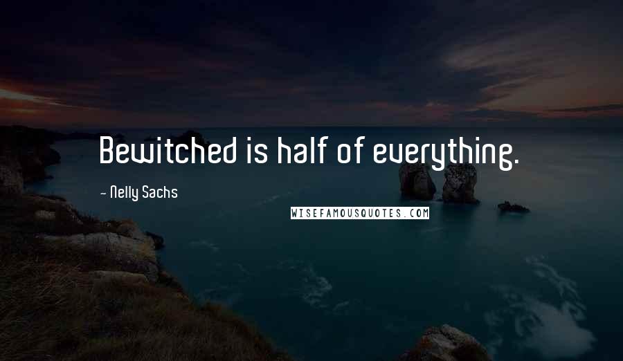 Nelly Sachs Quotes: Bewitched is half of everything.