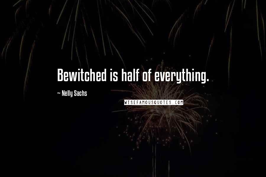 Nelly Sachs Quotes: Bewitched is half of everything.