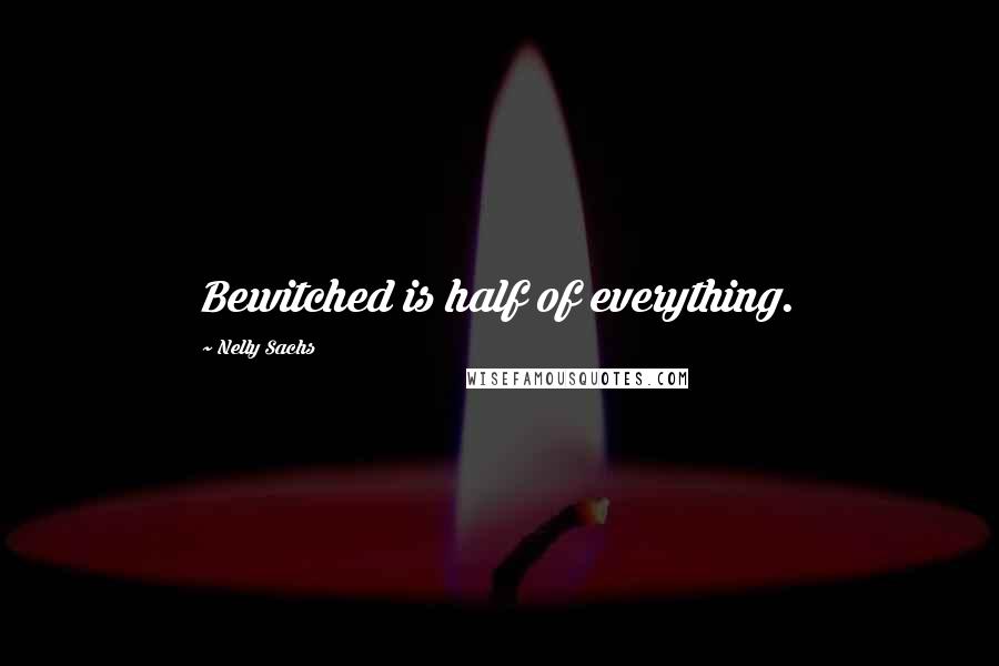 Nelly Sachs Quotes: Bewitched is half of everything.