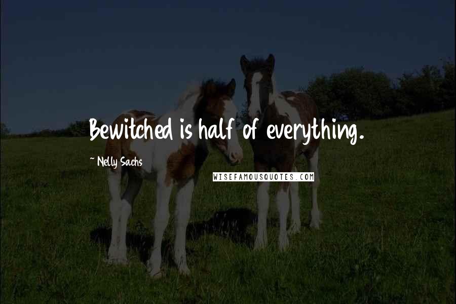 Nelly Sachs Quotes: Bewitched is half of everything.