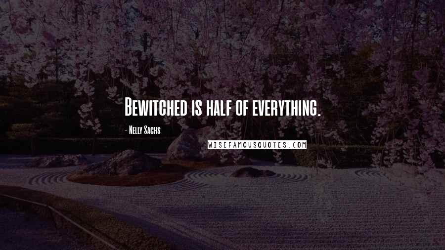 Nelly Sachs Quotes: Bewitched is half of everything.