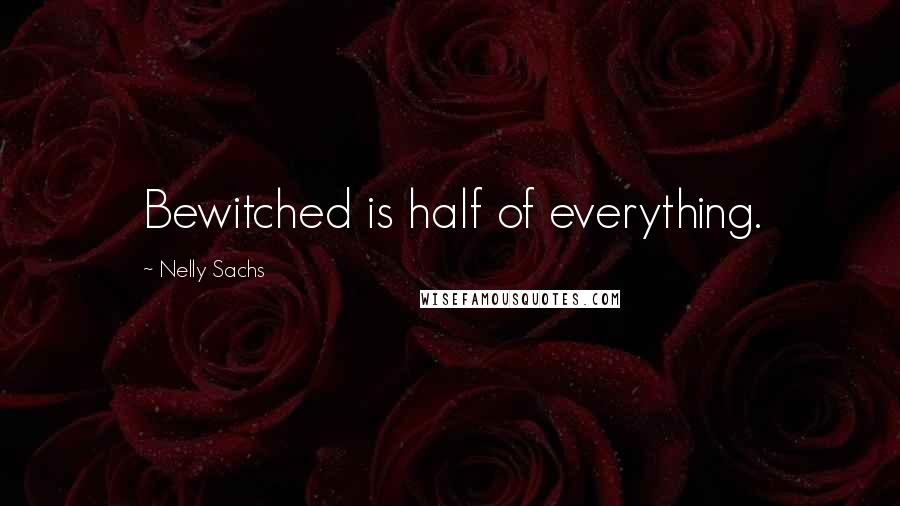 Nelly Sachs Quotes: Bewitched is half of everything.