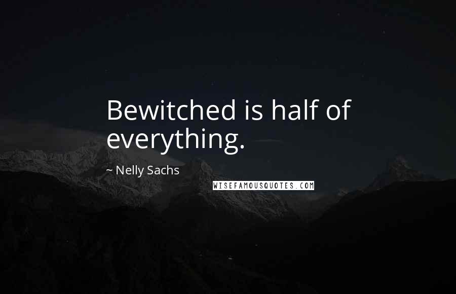 Nelly Sachs Quotes: Bewitched is half of everything.