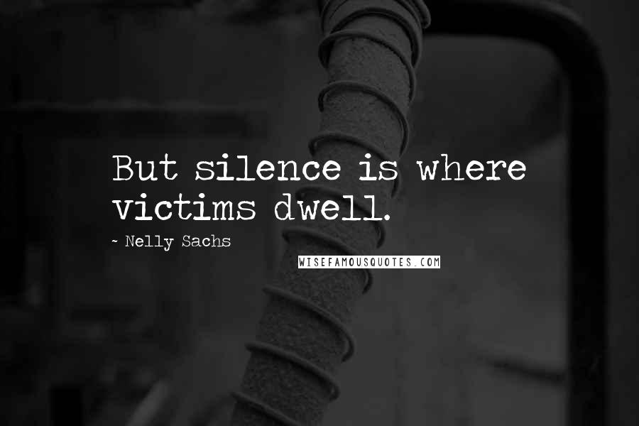 Nelly Sachs Quotes: But silence is where victims dwell.