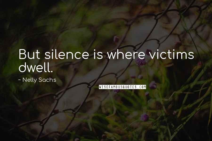 Nelly Sachs Quotes: But silence is where victims dwell.
