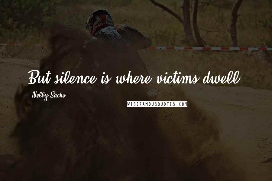 Nelly Sachs Quotes: But silence is where victims dwell.