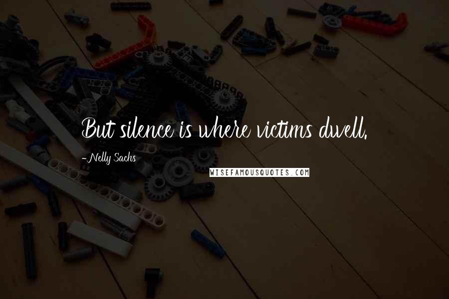 Nelly Sachs Quotes: But silence is where victims dwell.