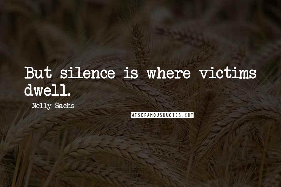 Nelly Sachs Quotes: But silence is where victims dwell.