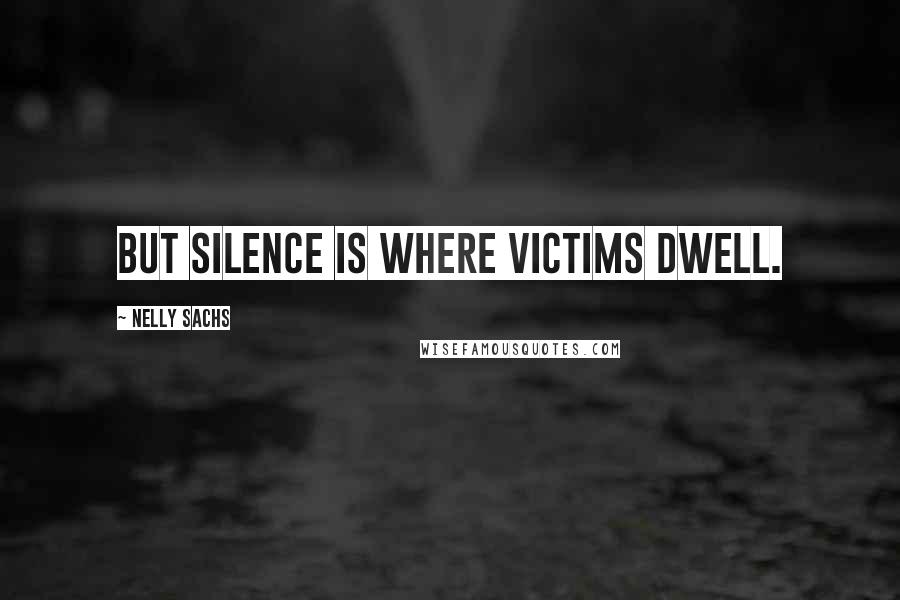 Nelly Sachs Quotes: But silence is where victims dwell.