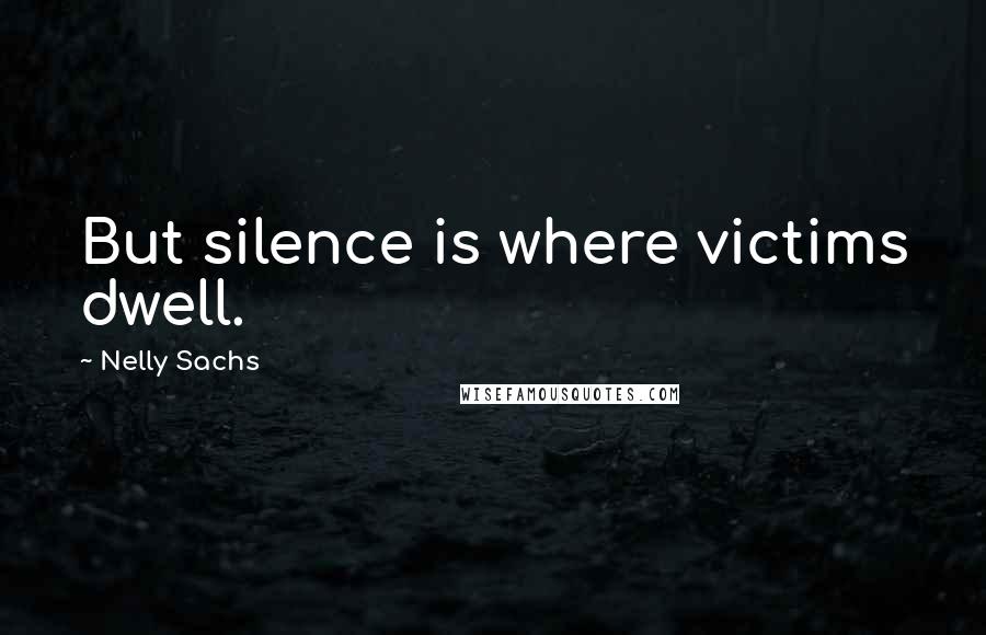 Nelly Sachs Quotes: But silence is where victims dwell.