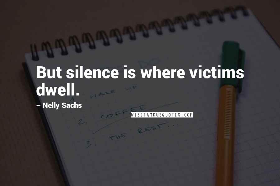 Nelly Sachs Quotes: But silence is where victims dwell.