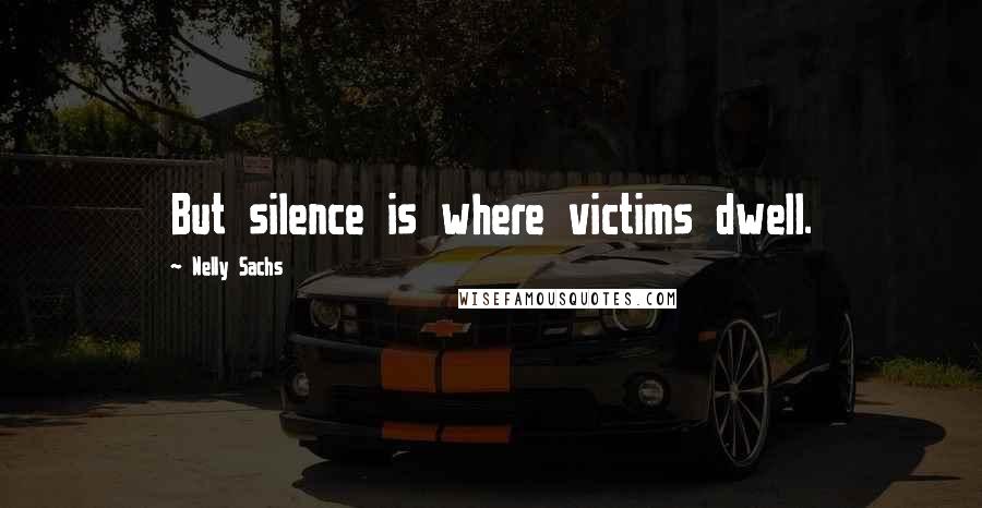 Nelly Sachs Quotes: But silence is where victims dwell.