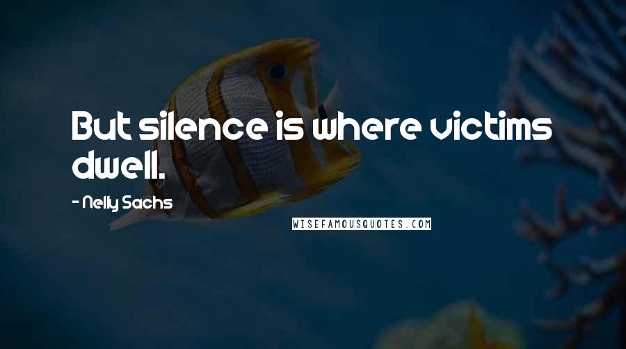 Nelly Sachs Quotes: But silence is where victims dwell.