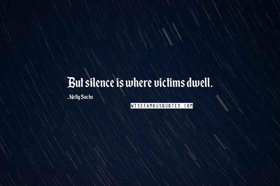 Nelly Sachs Quotes: But silence is where victims dwell.