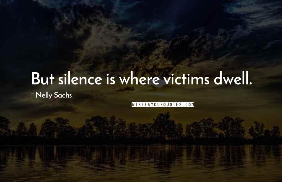 Nelly Sachs Quotes: But silence is where victims dwell.