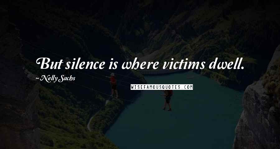 Nelly Sachs Quotes: But silence is where victims dwell.