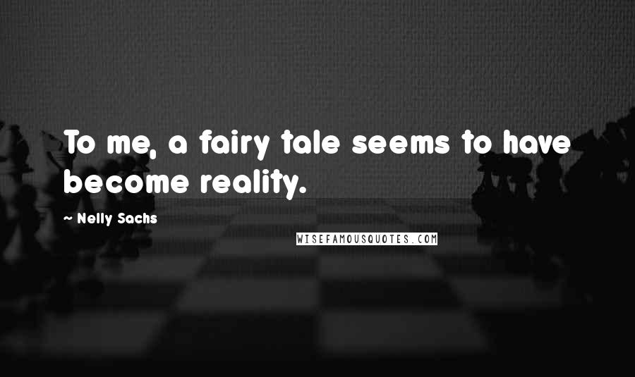 Nelly Sachs Quotes: To me, a fairy tale seems to have become reality.