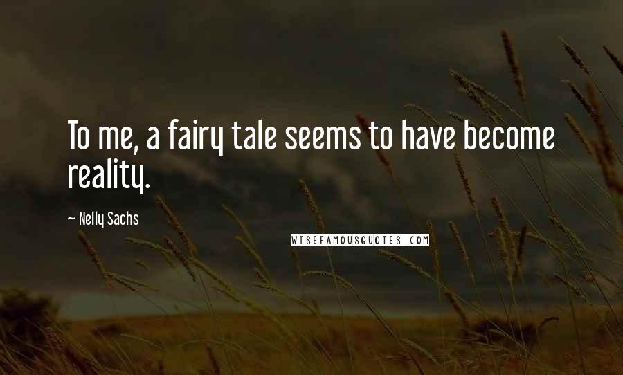 Nelly Sachs Quotes: To me, a fairy tale seems to have become reality.