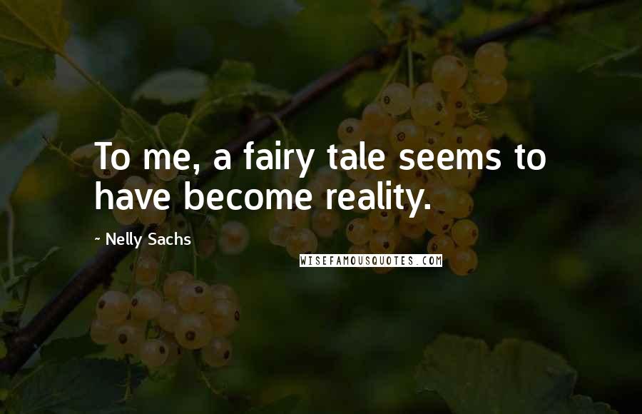Nelly Sachs Quotes: To me, a fairy tale seems to have become reality.