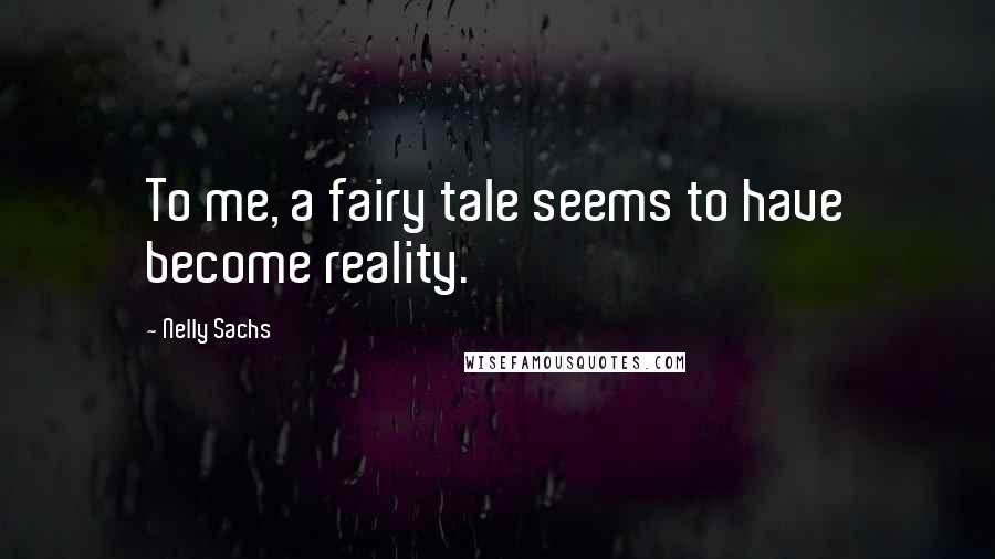 Nelly Sachs Quotes: To me, a fairy tale seems to have become reality.