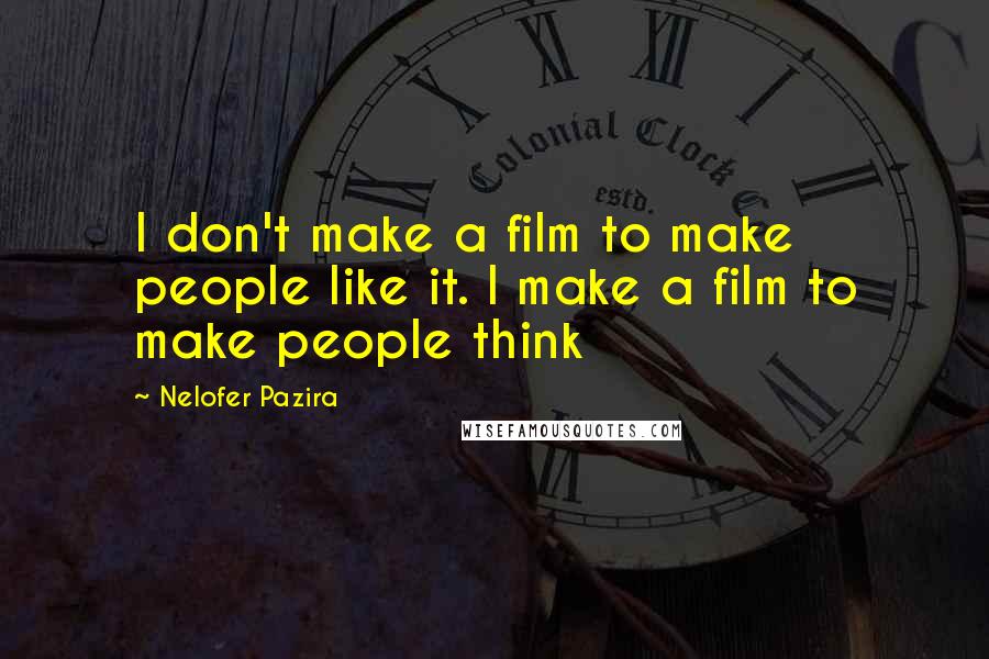 Nelofer Pazira Quotes: I don't make a film to make people like it. I make a film to make people think