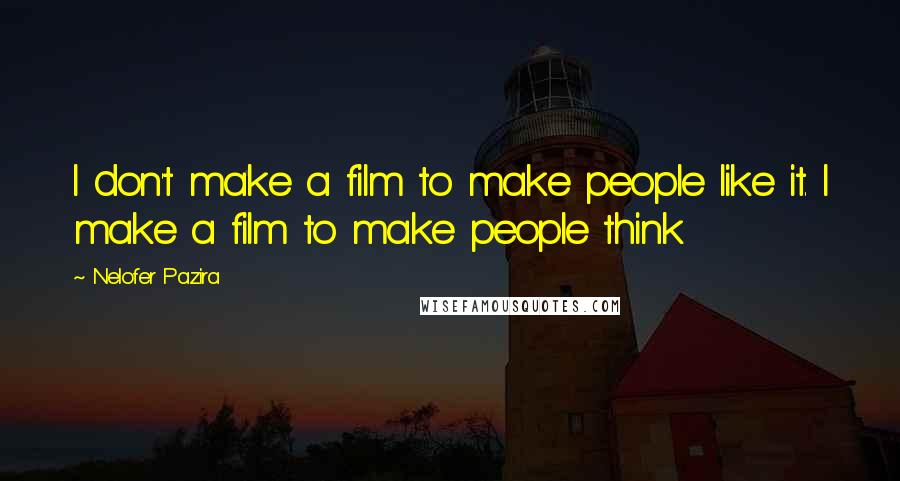 Nelofer Pazira Quotes: I don't make a film to make people like it. I make a film to make people think