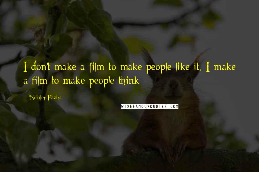 Nelofer Pazira Quotes: I don't make a film to make people like it. I make a film to make people think