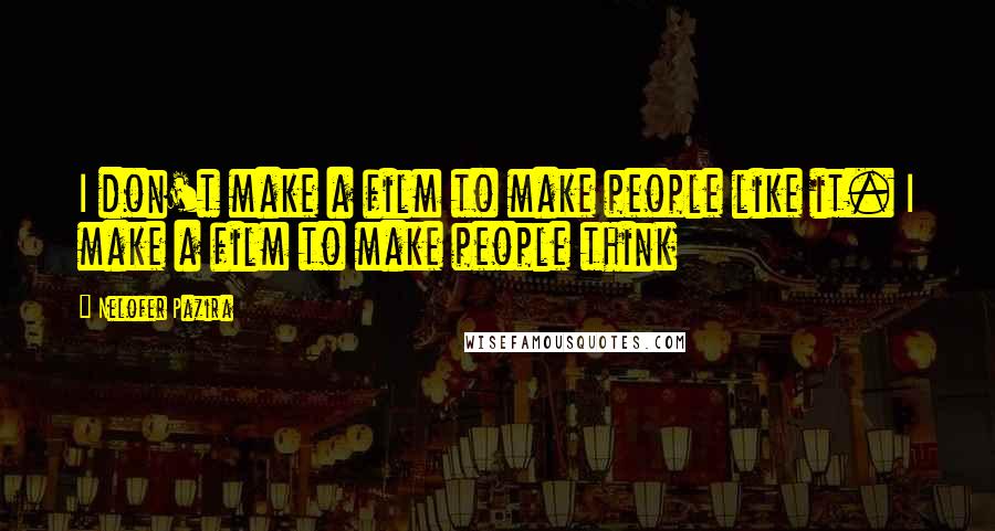 Nelofer Pazira Quotes: I don't make a film to make people like it. I make a film to make people think