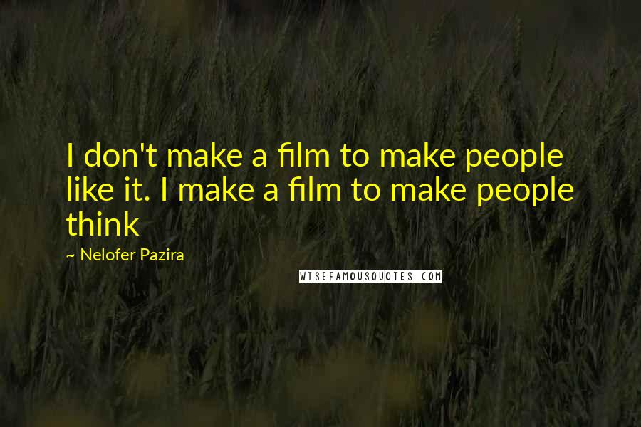 Nelofer Pazira Quotes: I don't make a film to make people like it. I make a film to make people think