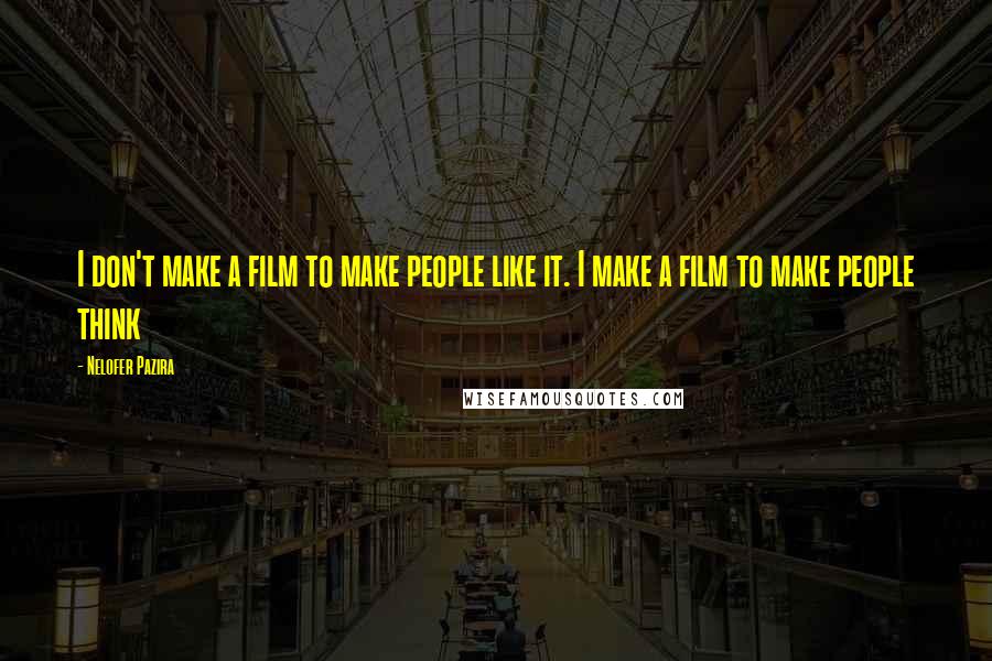 Nelofer Pazira Quotes: I don't make a film to make people like it. I make a film to make people think