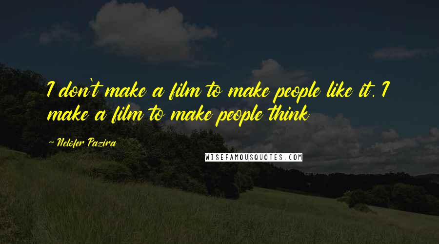 Nelofer Pazira Quotes: I don't make a film to make people like it. I make a film to make people think