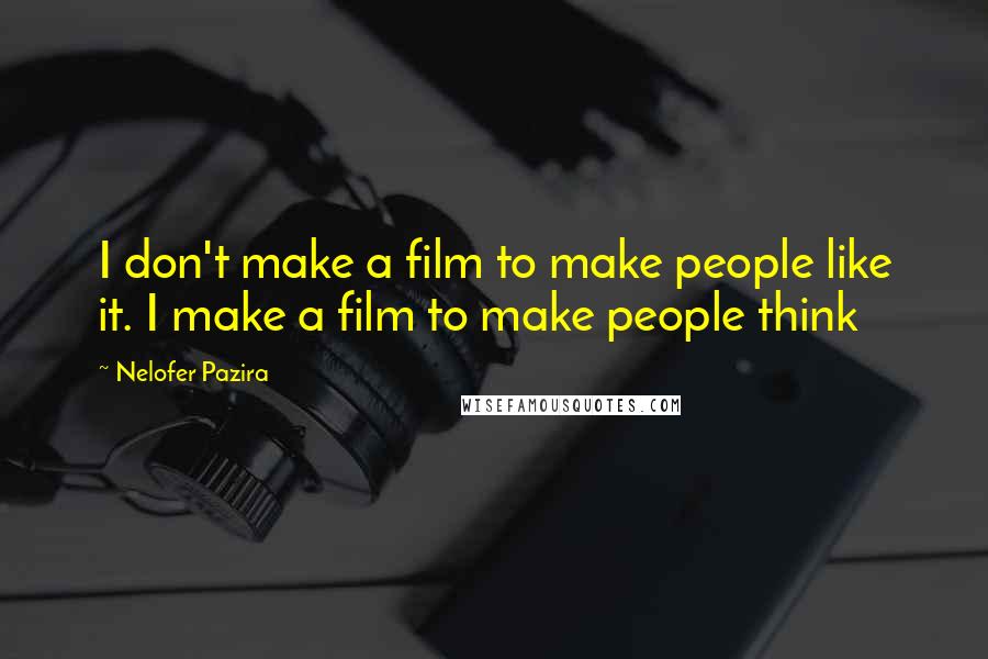 Nelofer Pazira Quotes: I don't make a film to make people like it. I make a film to make people think