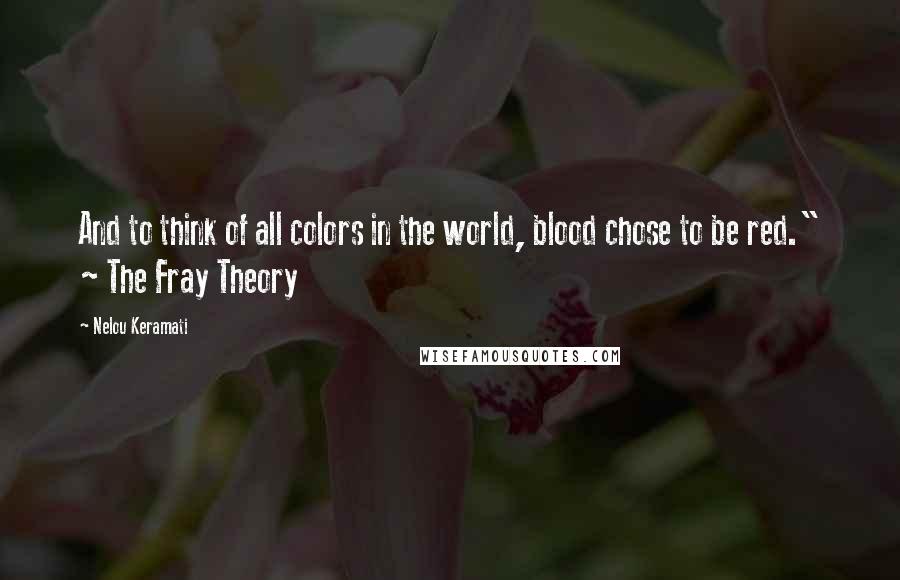 Nelou Keramati Quotes: And to think of all colors in the world, blood chose to be red." ~ The Fray Theory