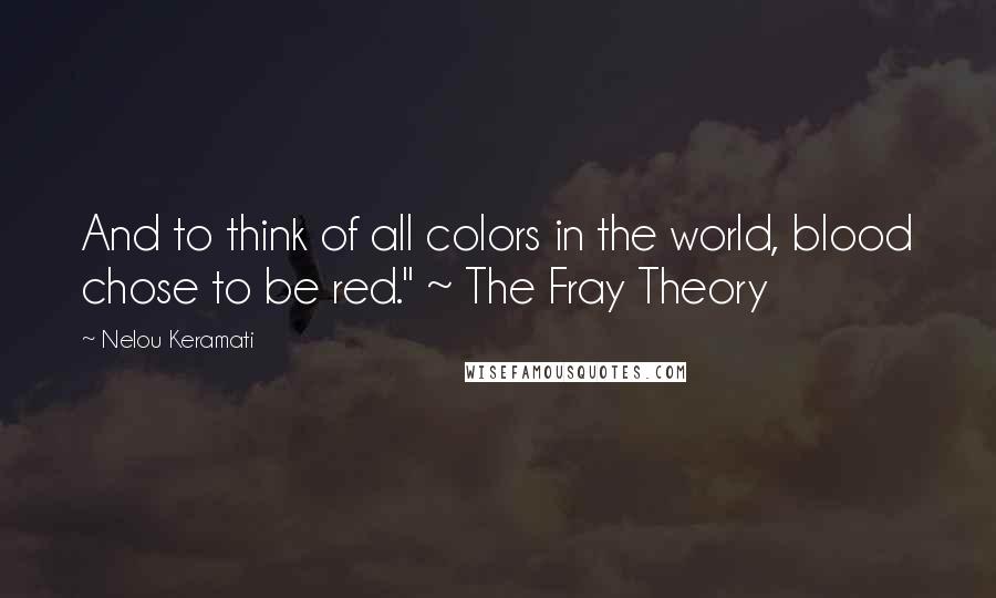Nelou Keramati Quotes: And to think of all colors in the world, blood chose to be red." ~ The Fray Theory