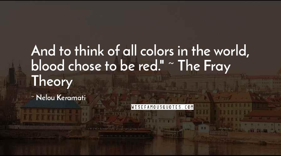 Nelou Keramati Quotes: And to think of all colors in the world, blood chose to be red." ~ The Fray Theory