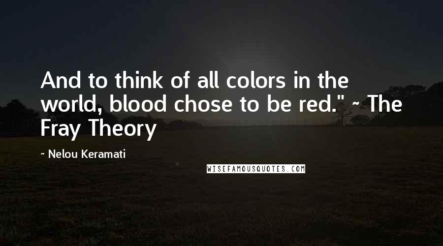Nelou Keramati Quotes: And to think of all colors in the world, blood chose to be red." ~ The Fray Theory