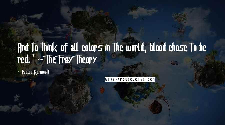 Nelou Keramati Quotes: And to think of all colors in the world, blood chose to be red." ~ The Fray Theory