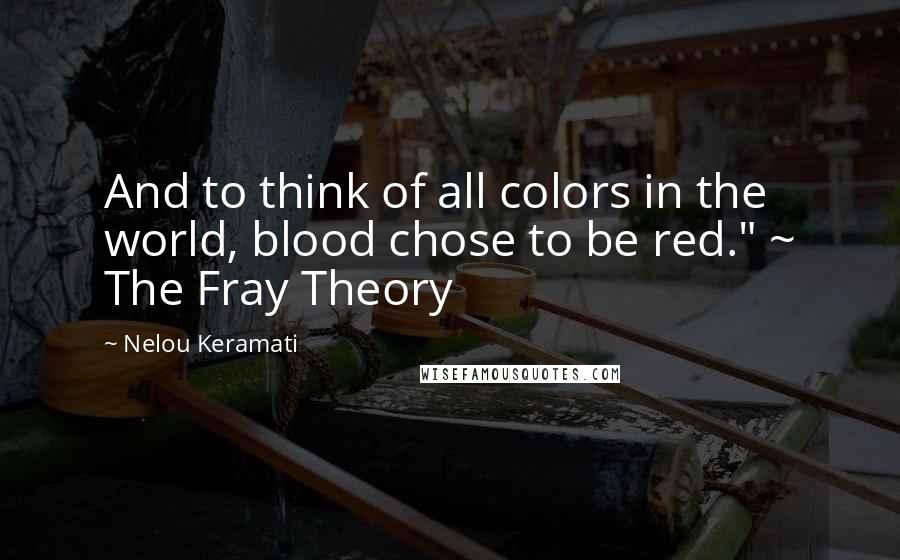 Nelou Keramati Quotes: And to think of all colors in the world, blood chose to be red." ~ The Fray Theory
