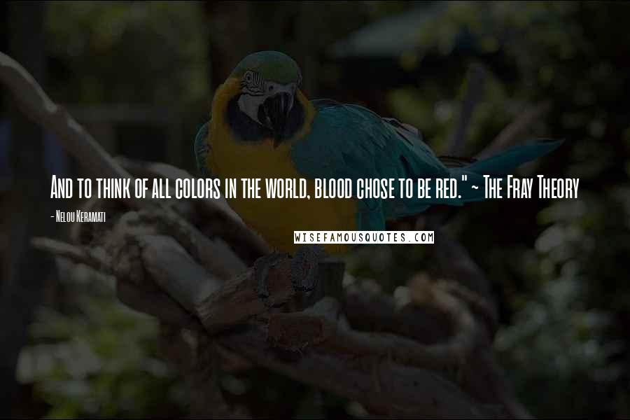 Nelou Keramati Quotes: And to think of all colors in the world, blood chose to be red." ~ The Fray Theory