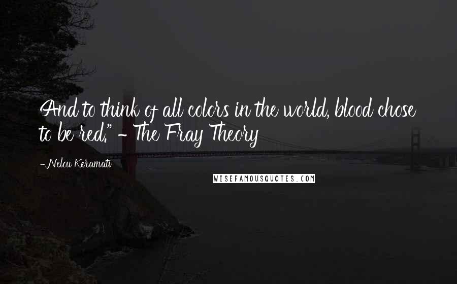 Nelou Keramati Quotes: And to think of all colors in the world, blood chose to be red." ~ The Fray Theory