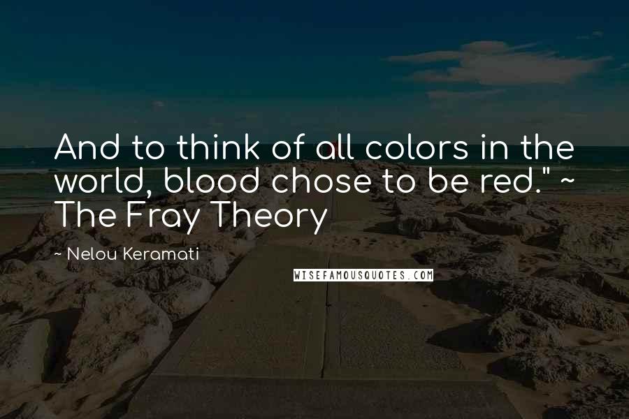 Nelou Keramati Quotes: And to think of all colors in the world, blood chose to be red." ~ The Fray Theory