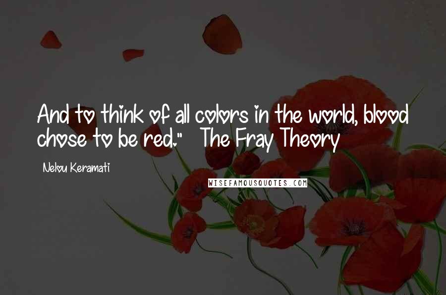 Nelou Keramati Quotes: And to think of all colors in the world, blood chose to be red." ~ The Fray Theory