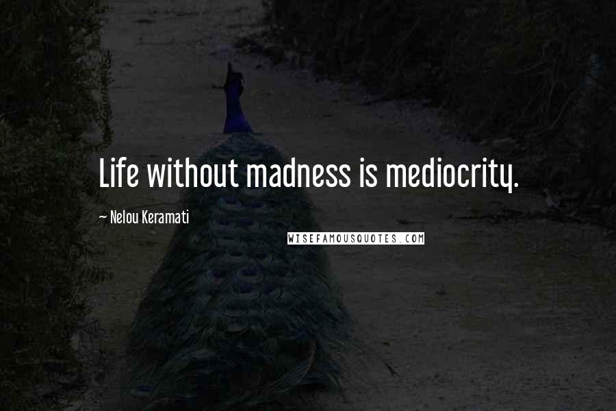 Nelou Keramati Quotes: Life without madness is mediocrity.