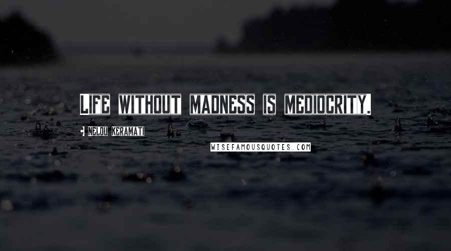 Nelou Keramati Quotes: Life without madness is mediocrity.