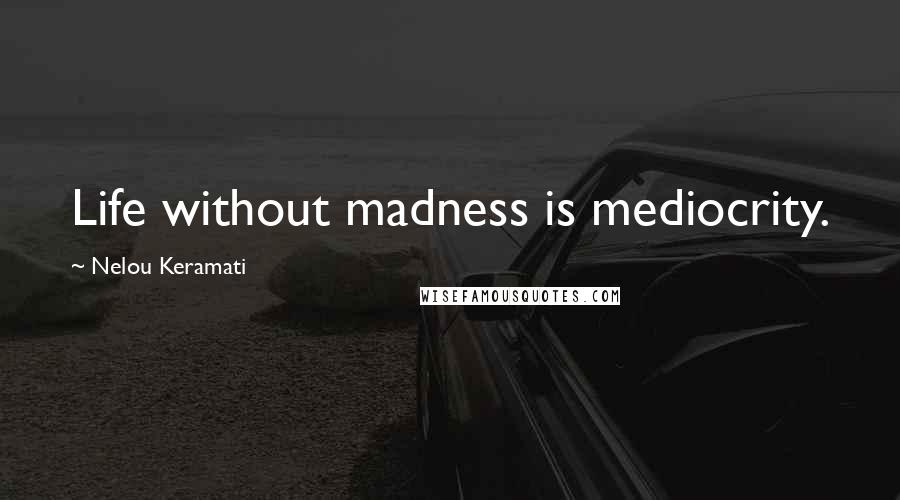 Nelou Keramati Quotes: Life without madness is mediocrity.